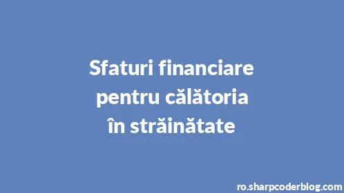 Sfaturi financiare pentru călătoria în străinătate - Thumbnail