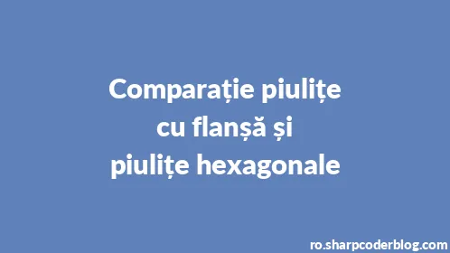 Comparație piulițe cu flanșă și piulițe hexagonale - Thumbnail