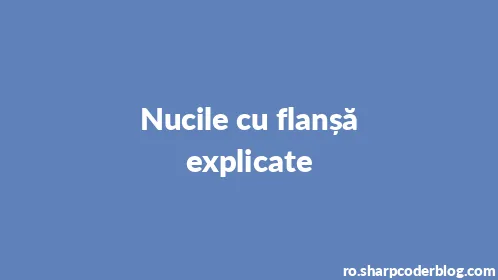Nucile cu flanșă explicate - Thumbnail