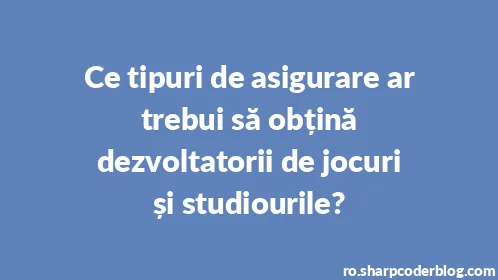 Ce tipuri de asigurare ar trebui să obțină dezvoltatorii de jocuri și studiourile? - Thumbnail