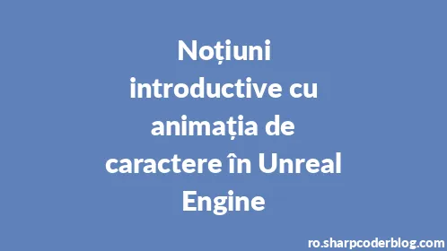 Noțiuni introductive cu animația de caractere în Unreal Engine - Thumbnail