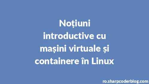 Noțiuni introductive cu mașini virtuale și containere în Linux - Thumbnail