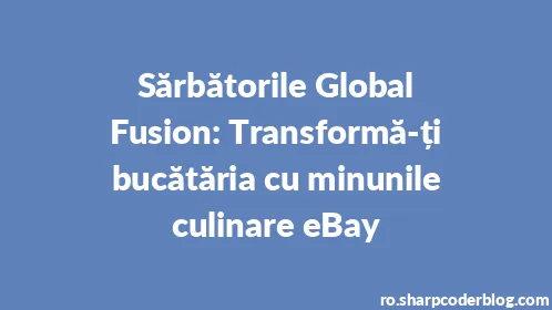 Sărbătorile Global Fusion: Transformă-ți bucătăria cu minunile culinare eBay - Thumbnail