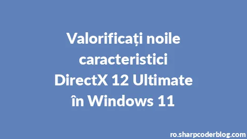 Valorificați noile caracteristici DirectX 12 Ultimate în Windows 11 - Thumbnail
