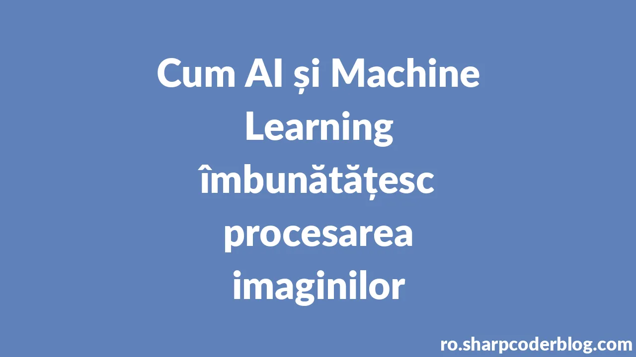 Cum AI și Machine Learning îmbunătățesc procesarea imaginilor | Sharp ...