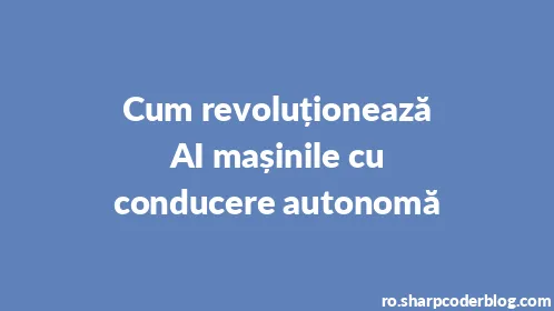 Cum revoluționează AI mașinile cu conducere autonomă - Thumbnail