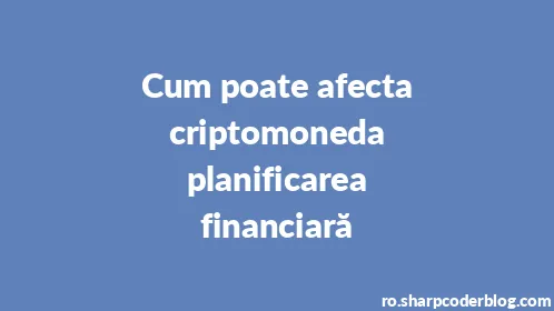 Cum poate afecta criptomoneda planificarea financiară - Thumbnail