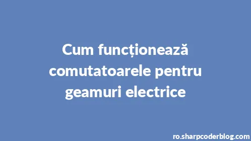 Cum funcționează comutatoarele pentru geamuri electrice - Thumbnail