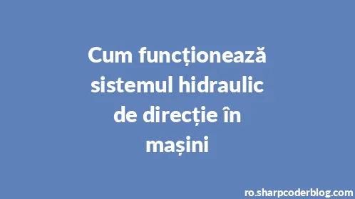 Cum funcționează sistemul hidraulic de direcție în mașini - Thumbnail