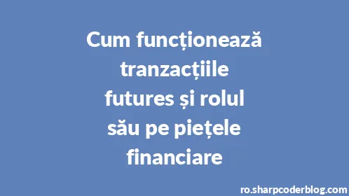 Cum funcționează tranzacțiile futures și rolul său pe piețele financiare - Thumbnail