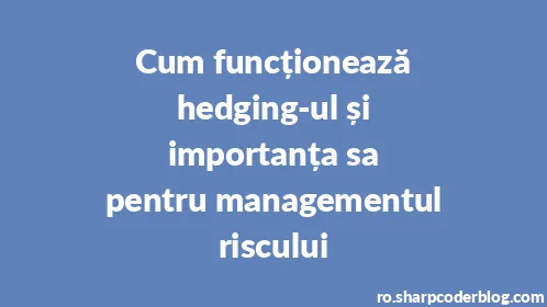 Cum funcționează hedging-ul și importanța sa pentru managementul riscului - Thumbnail