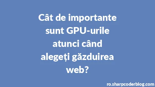 Cât de importante sunt GPU-urile atunci când alegeți găzduirea web? - Thumbnail