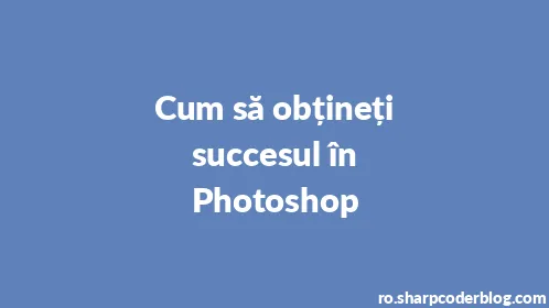 Cum să obțineți succesul în Photoshop - Thumbnail