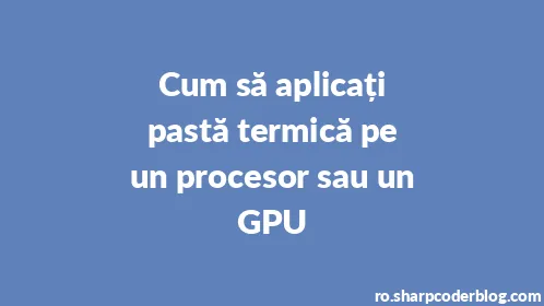 Cum să aplicați pastă termică pe un procesor sau un GPU - Thumbnail