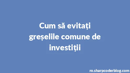 Cum să evitați greșelile comune de investiții - Thumbnail