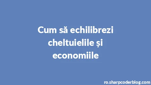 Cum să echilibrezi cheltuielile și economiile - Thumbnail