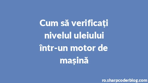 Cum să verificați nivelul uleiului într-un motor de mașină - Thumbnail