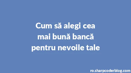 Cum să alegi cea mai bună bancă pentru nevoile tale - Thumbnail