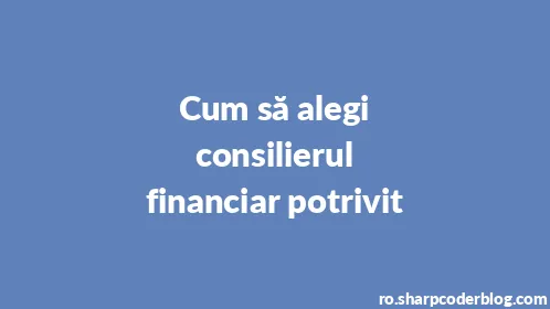 Cum să alegi consilierul financiar potrivit - Thumbnail