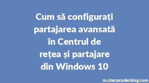 Cum să configurați partajarea avansată în Centrul de rețea și partajare din Windows 10 - Thumbnail