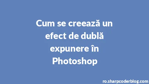Cum se creează un efect de dublă expunere în Photoshop - Thumbnail