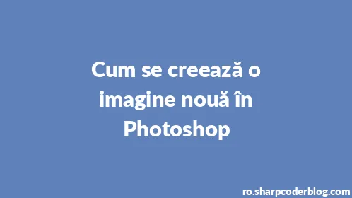 Cum se creează o imagine nouă în Photoshop - Thumbnail