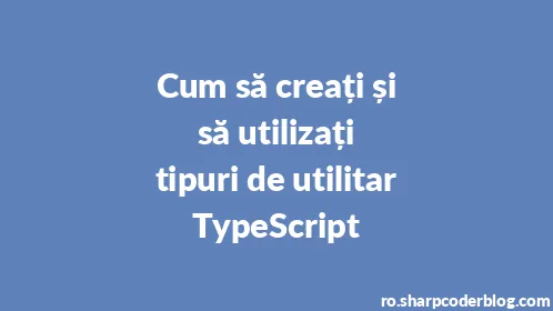 Cum să creați și să utilizați tipuri de utilitar TypeScript - Thumbnail