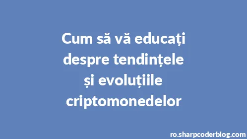 Cum să vă educați despre tendințele și evoluțiile criptomonedelor - Thumbnail
