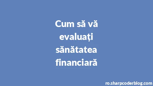 Cum să vă evaluați sănătatea financiară - Thumbnail