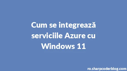 Cum se integrează serviciile Azure cu Windows 11 - Thumbnail