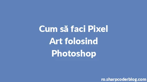 Cum să faci Pixel Art folosind Photoshop - Thumbnail