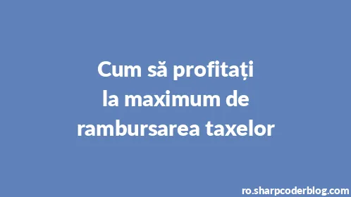 Cum să profitați la maximum de rambursarea taxelor - Thumbnail