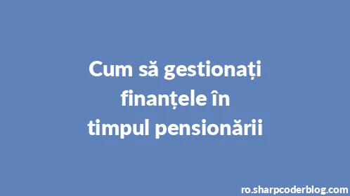 Cum să gestionați finanțele în timpul pensionării - Thumbnail