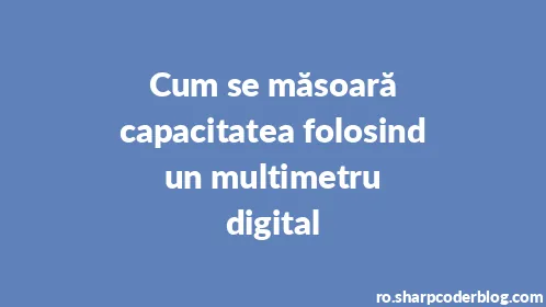 Cum se măsoară capacitatea folosind un multimetru digital - Thumbnail