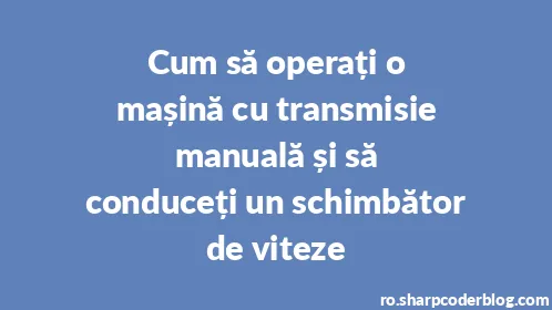 Cum să operați o mașină cu transmisie manuală și să conduceți un schimbător de viteze - Thumbnail