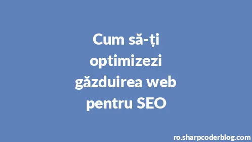 Cum să-ți optimizezi găzduirea web pentru SEO - Thumbnail