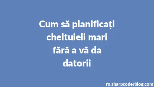 Cum să planificați cheltuieli mari fără a vă da datorii - Thumbnail