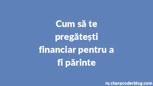 Cum să te pregătești financiar pentru a fi părinte - Thumbnail