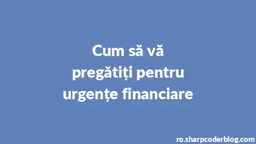 Cum să vă pregătiți pentru urgențe financiare - Thumbnail