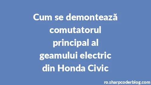 Cum se demontează comutatorul principal al geamului electric din Honda Civic - Thumbnail