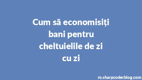 Cum să economisiți bani pentru cheltuielile de zi cu zi - Thumbnail