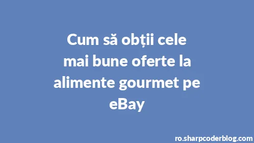 Cum să obții cele mai bune oferte la alimente gourmet pe eBay - Thumbnail