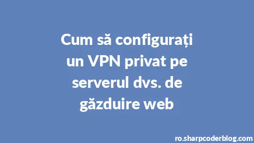 Cum să configurați un VPN privat pe serverul dvs. de găzduire web - Thumbnail