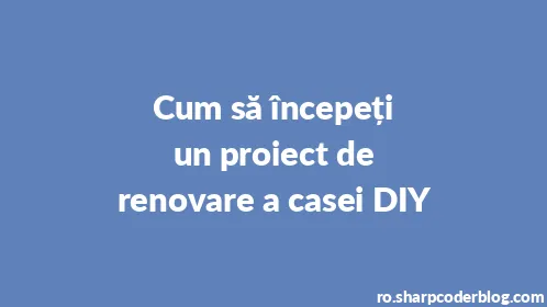 Cum să începeți un proiect de renovare a casei DIY - Thumbnail