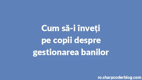 Cum să-i înveți pe copii despre gestionarea banilor - Thumbnail