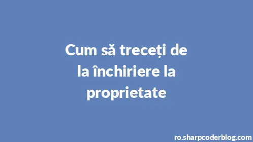 Cum să treceți de la închiriere la proprietate - Thumbnail