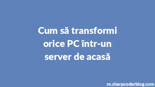 Cum să transformi orice PC într-un server de acasă - Thumbnail