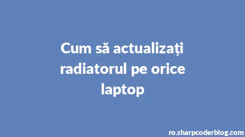 Cum să actualizați radiatorul pe orice laptop - Thumbnail