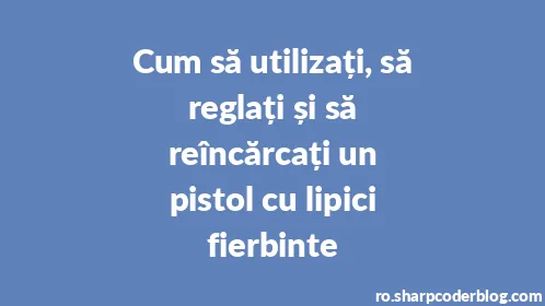 Cum să utilizați, să reglați și să reîncărcați un pistol cu ​​lipici fierbinte - Thumbnail