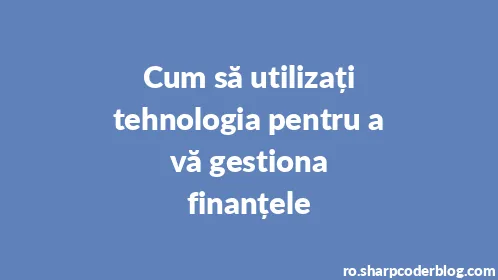 Cum să utilizați tehnologia pentru a vă gestiona finanțele - Thumbnail